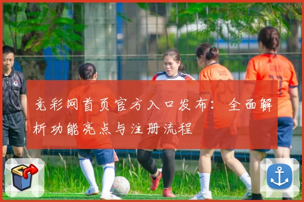 竞彩网首页官方入口发布:全面解析功能亮点与注册流程