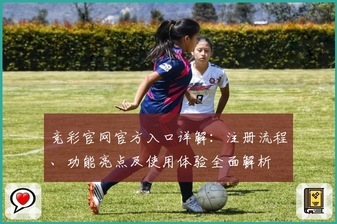 竞彩官网官方入口详解：注册流程、功能亮点及使用体验全面解析