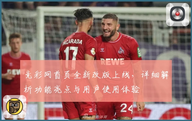 竞彩网首页全新改版上线，详细解析功能亮点与用户使用体验