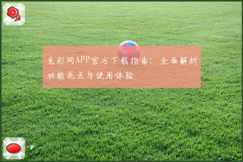 竞彩网APP官方下载指南：全面解析功能亮点与使用体验