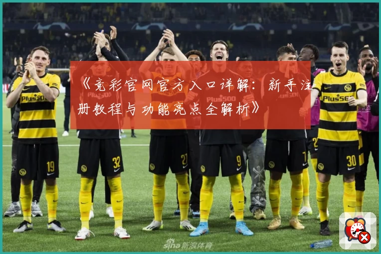 《竞彩官网官方入口详解：新手注册教程与功能亮点全解析》