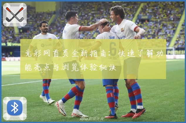 竞彩网首页全新指南：快速了解功能亮点与浏览体验秘诀