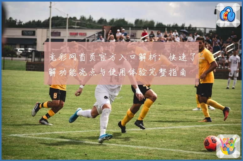 竞彩网首页官方入口解析：快速了解功能亮点与使用体验完整指南