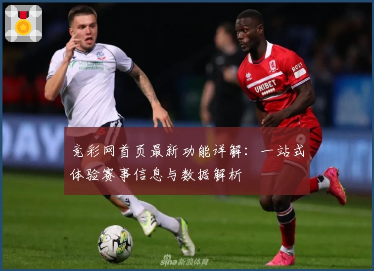 竞彩网首页最新功能详解：一站式体验赛事信息与数据解析