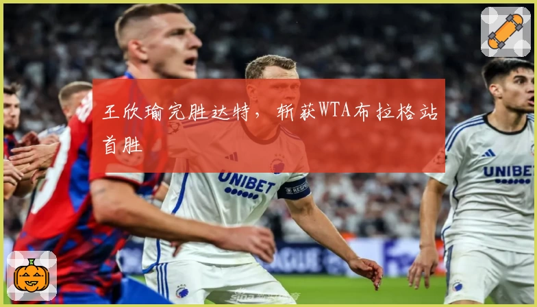 王欣瑜完胜达特,斩获WTA布拉格站首胜