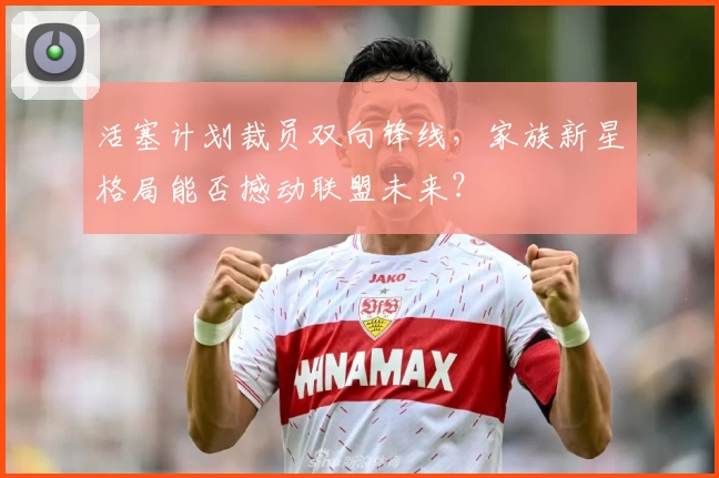 活塞计划裁员双向锋线，家族新星格局能否撼动联盟未来？