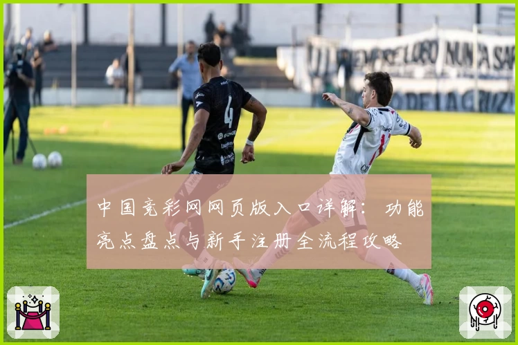 中国竞彩网网页版入口详解：功能亮点盘点与新手注册全流程攻略
