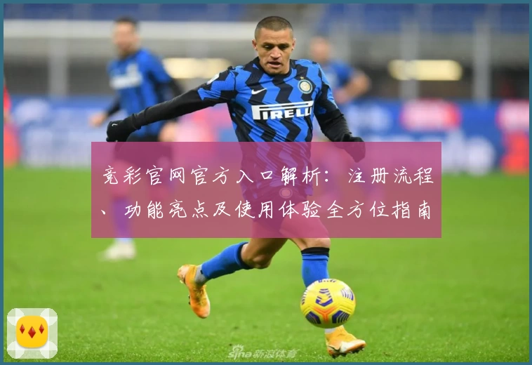 竞彩官网官方入口解析：注册流程、功能亮点及使用体验全方位指南