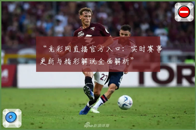 “竞彩网直播官方入口：实时赛事更新与精彩解说全面解析”