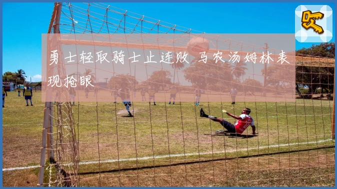 勇士轻取骑士止连败 马农汤姆林表现抢眼