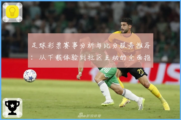 足球彩票赛事分析与比分服务推荐:从下载体验到社区互动的全面指南