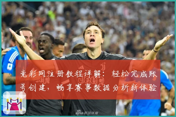 竞彩网注册教程详解:轻松完成账号创建,畅享赛事数据分析新体验