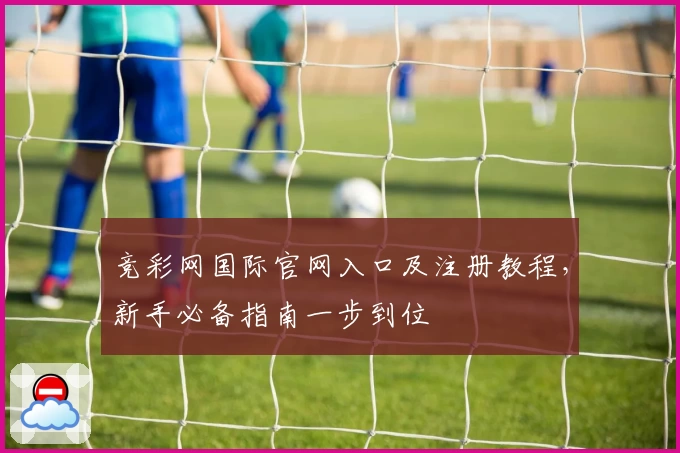 竞彩网国际官网入口及注册教程，新手必备指南一步到位