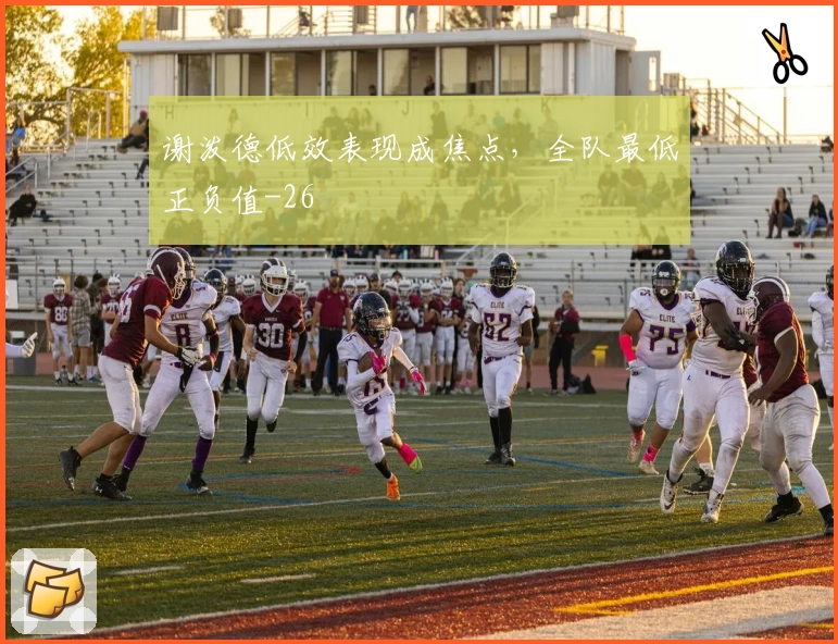 谢泼德低效表现成焦点，全队最低正负值-26