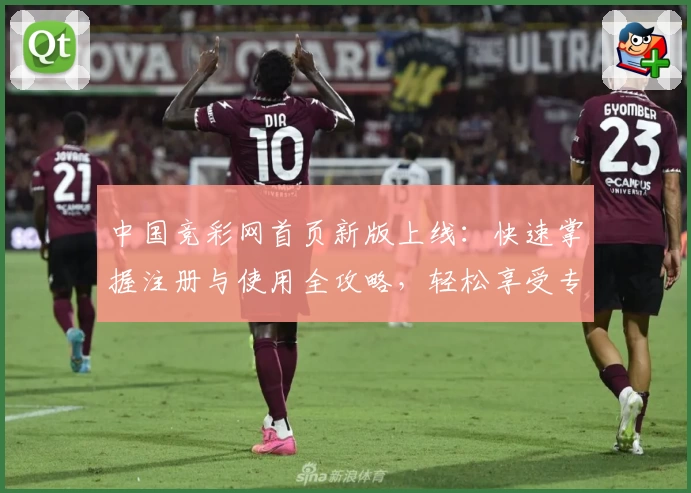 中国竞彩网首页新版上线：快速掌握注册与使用全攻略，轻松享受专业赛事数据分析