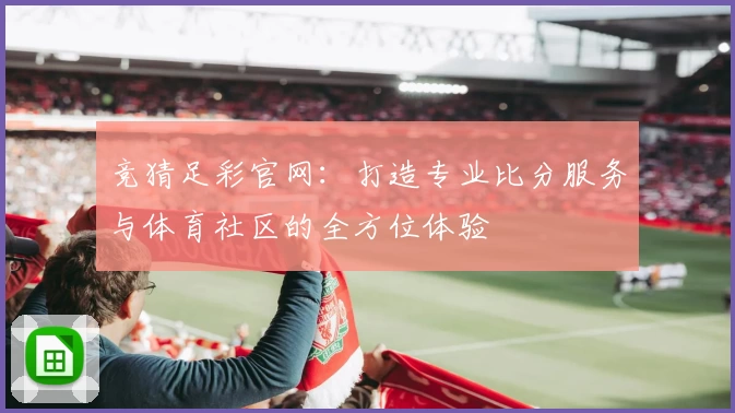 竞猜足彩官网:打造专业比分服务与体育社区的全方位体验