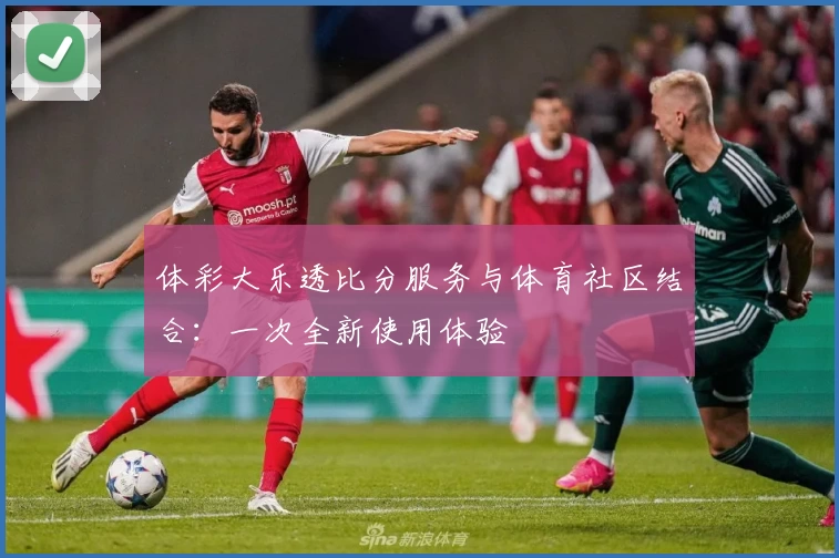 体彩大乐透比分服务与体育社区结合：一次全新使用体验