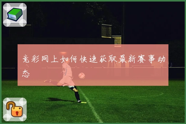 竞彩网上如何快速获取最新赛事动态