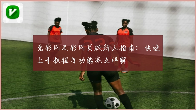 竞彩网足彩网页版新人指南：快速上手教程与功能亮点详解