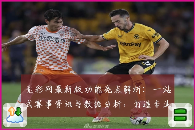 竞彩网最新版功能亮点解析:一站式赛事资讯与数据分析,打造专业用户体验