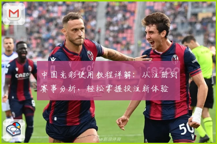 中国竞彩使用教程详解：从注册到赛事分析，轻松掌握投注新体验