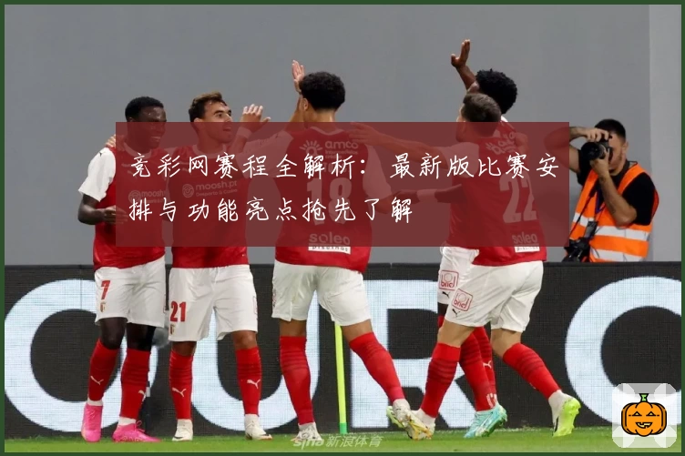 竞彩网赛程全解析：最新版比赛安排与功能亮点抢先了解