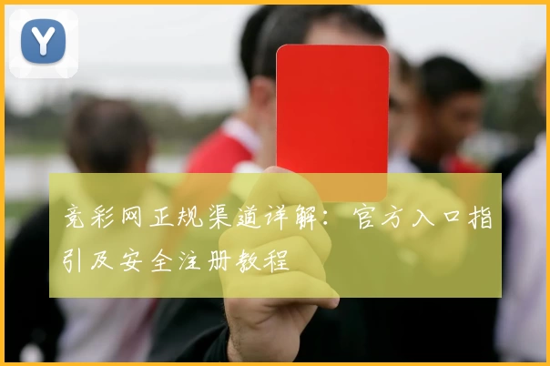 竞彩网正规渠道详解：官方入口指引及安全注册教程