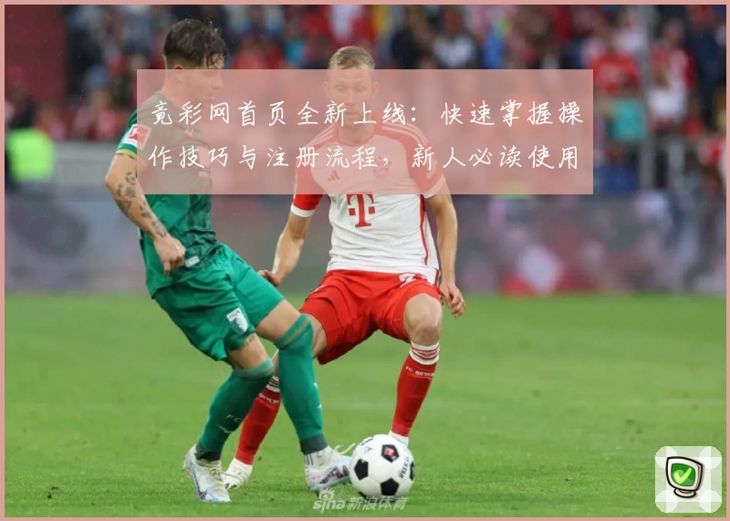 竟彩网首页全新上线：快速掌握操作技巧与注册流程，新人必读使用指南
