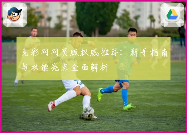 竞彩网网页版权威推荐：新手指南与功能亮点全面解析