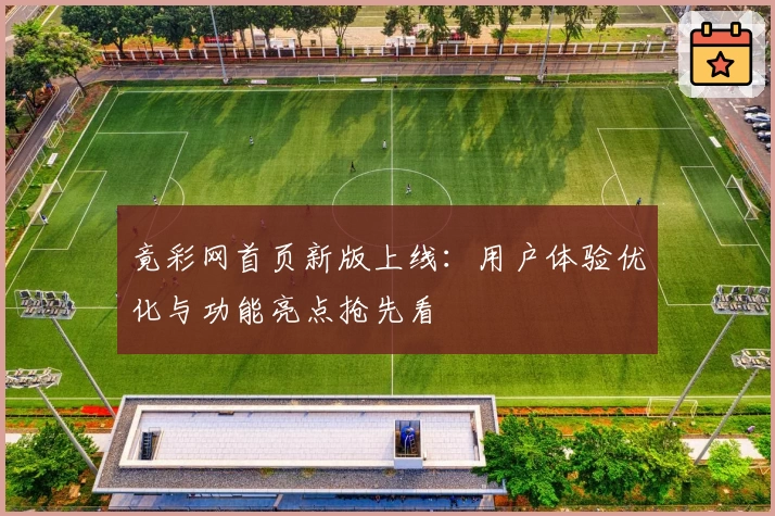 竟彩网首页新版上线：用户体验优化与功能亮点抢先看