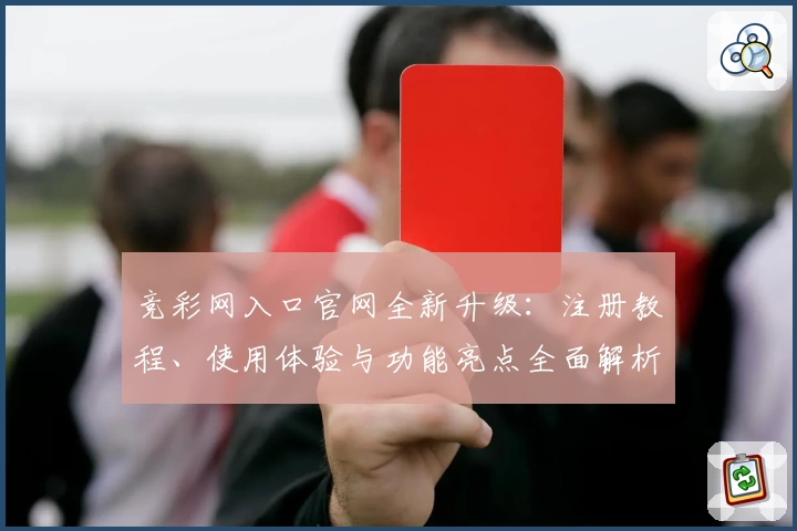 竞彩网入口官网全新升级：注册教程、使用体验与功能亮点全面解析