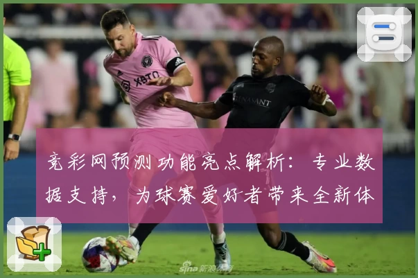 竞彩网预测功能亮点解析：专业数据支持，为球赛爱好者带来全新体验