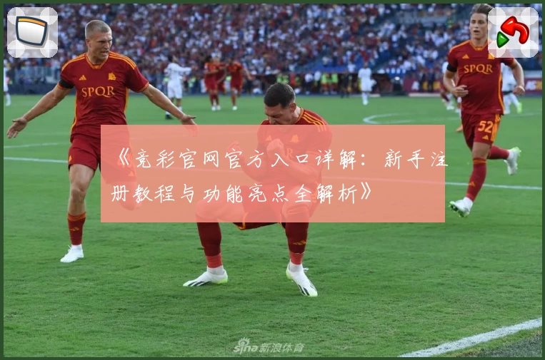 《竞彩官网官方入口详解：新手注册教程与功能亮点全解析》