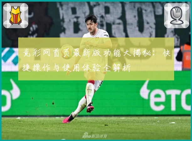 竟彩网首页最新版功能大揭秘：快捷操作与使用体验全解析