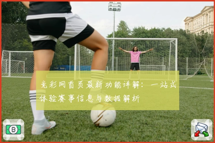 竞彩网首页最新功能详解：一站式体验赛事信息与数据解析