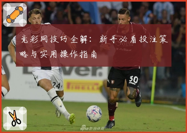 竞彩网技巧全解：新手必看投注策略与实用操作指南