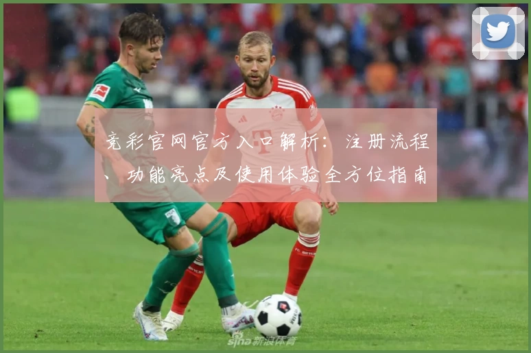 竞彩官网官方入口解析：注册流程、功能亮点及使用体验全方位指南