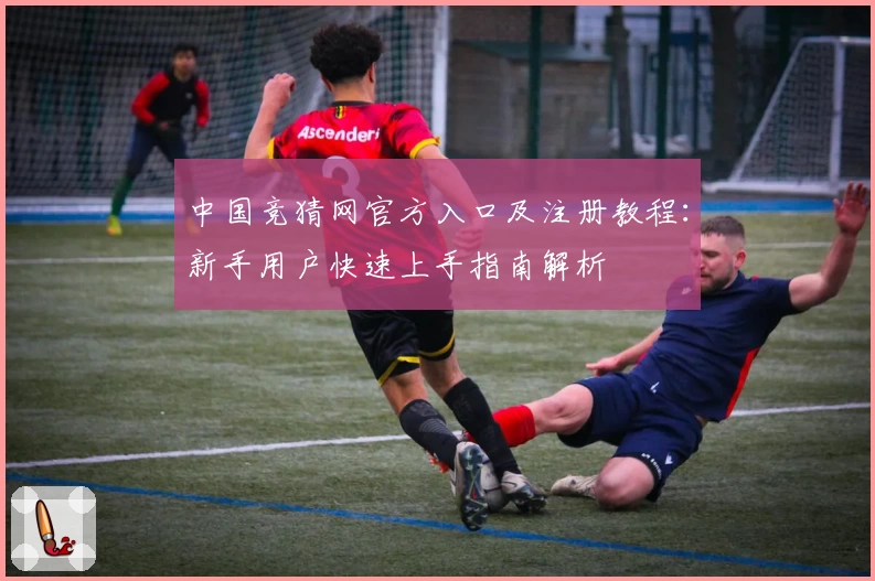 中国竞猜网官方入口及注册教程：新手用户快速上手指南解析