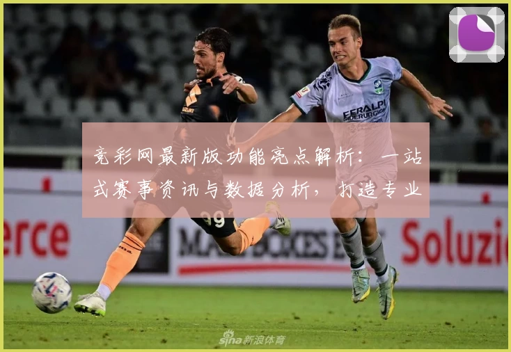 竞彩网最新版功能亮点解析:一站式赛事资讯与数据分析,打造专业用户体验