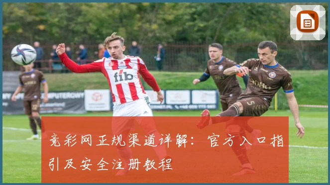 竞彩网正规渠道详解：官方入口指引及安全注册教程