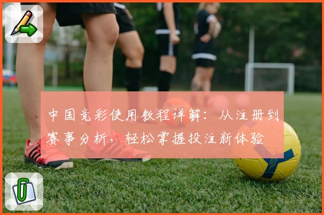 中国竞彩使用教程详解:从注册到赛事分析,轻松掌握投注新体验
