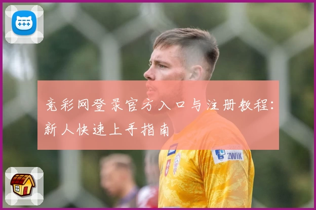 竞彩网登录官方入口与注册教程：新人快速上手指南