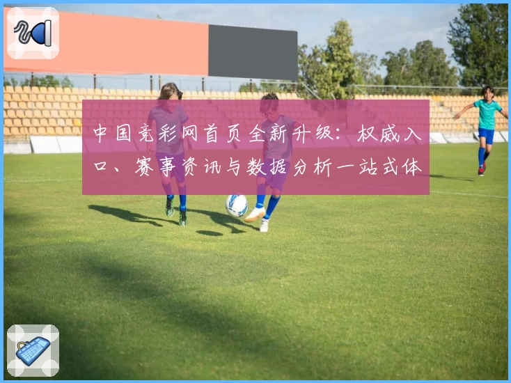 中国竞彩网首页全新升级：权威入口、赛事资讯与数据分析一站式体验