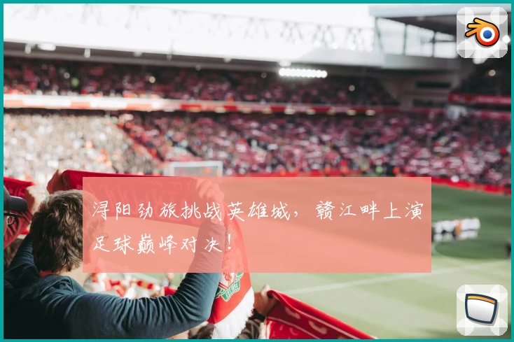 浔阳劲旅挑战英雄城，赣江畔上演足球巅峰对决！
