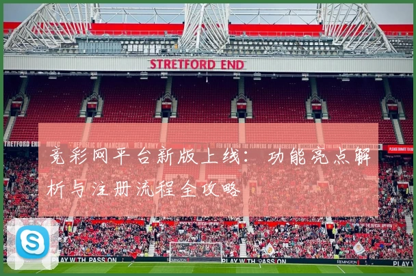 竞彩网平台新版上线：功能亮点解析与注册流程全攻略