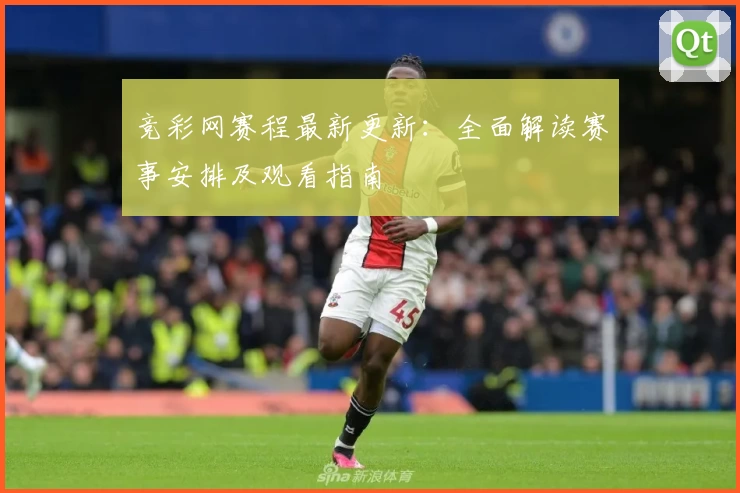 竞彩网赛程最新更新：全面解读赛事安排及观看指南