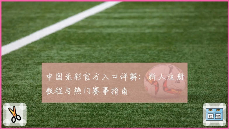 中国竞彩官方入口详解：新人注册教程与热门赛事指南