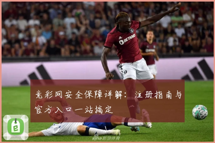 竞彩网安全保障详解：注册指南与官方入口一站搞定