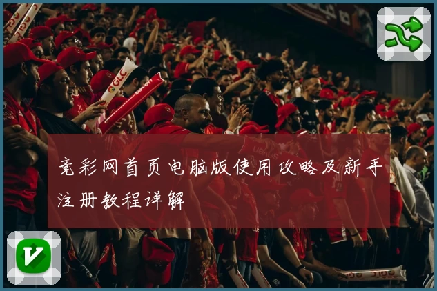 竞彩网首页电脑版使用攻略及新手注册教程详解