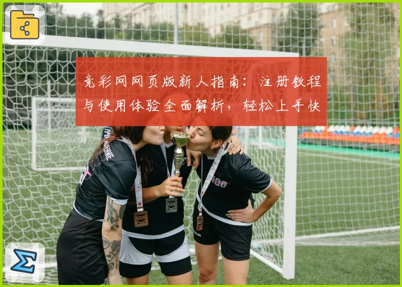 竞彩网网页版新人指南:注册教程与使用体验全面解析,轻松上手快速掌握